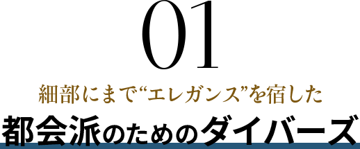 01 細部にまで“エレガンス”を宿した都会派のためのダイバーズ