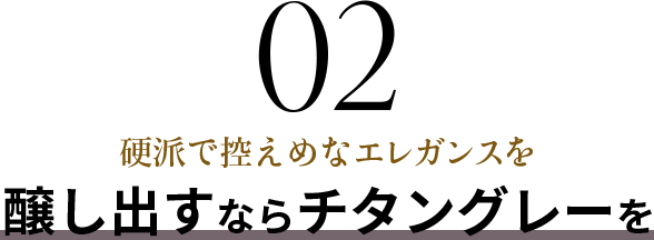02 硬派で控えめなエレガンスを醸し出すならチタングレーを