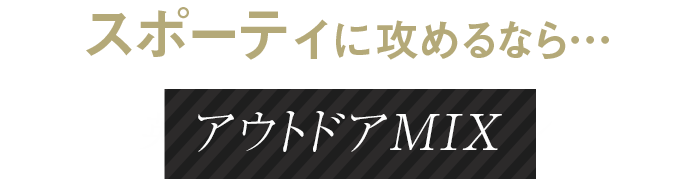 スポーティに攻めるなら…アウトドアMIX