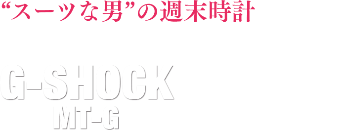 “スーツな男”の週末時計 休みの日にはG-SHOCK MT-Gで脱クラシック