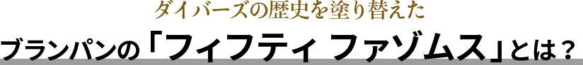 ダイバーズの歴史を塗り替えたブランパンの「フィフティ ファゾムス 」とは？