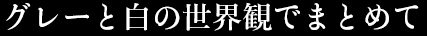グレーと白の世界観でまとめて