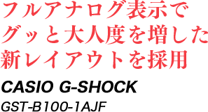 フルアナログ表示でグッと大人度を増した新レイアウトを採用 CASIO G-SHOCK GST-B100-1AJF