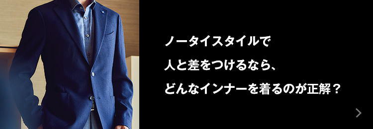 ノータイスタイルで人と差をつけるなら、どんなインナーを着るのが正解？