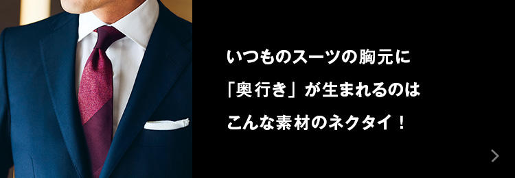 いつものスーツの胸元に「奥行き」が生まれるのはこんな素材のネクタイ！