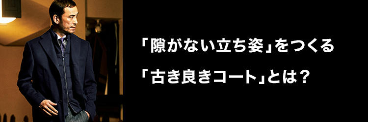 「隙がない立ち姿」をつくる「古き良きコート」とは？