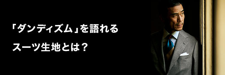 「ダンディズム」を語れるスーツ生地とは？