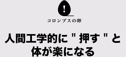 コロンブスの卵 人間工学的に＂押す＂と体が楽になる