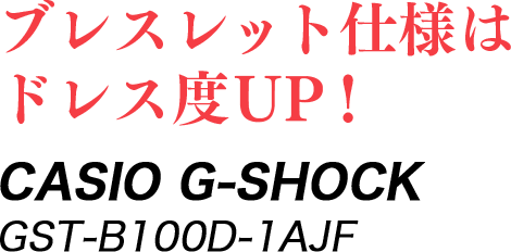 ブレスレット仕様はドレス度UP！ CASIO G-SHOCK GST-B100D-1AJF