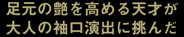 足元の艶を高める天才が大人の袖口演出に挑んだ