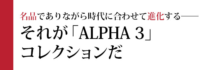名品でありながら時代に合わせて進化する――それが「ALPHA 3」コレクションだ