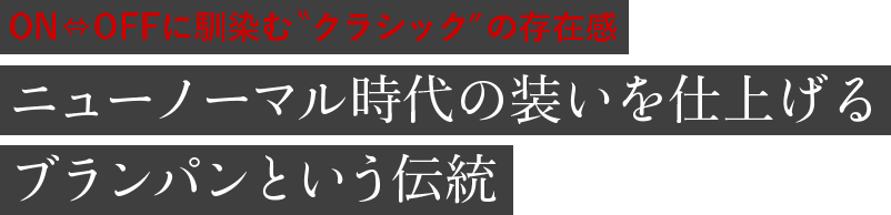 ON⇔OFFに馴染む“クラシック”の存在感 ニューノーマル時代の装いを仕上げる ブランパンという伝統