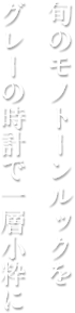 旬のモノトーンルックをグレーの時計で一層小粋に