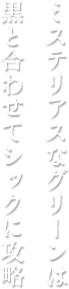 ミステリアスなグリーンは黒と合わせてシックに攻略