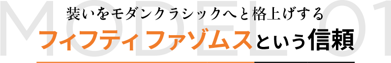 MODEL 01 装いをモダンクラシックへと格上げする フィフティ ファゾムスという信頼