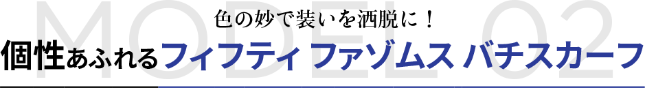 MODEL 02 色の妙で装いを洒脱に！個性あふれるフィフティ ファゾムス バチスカーフ