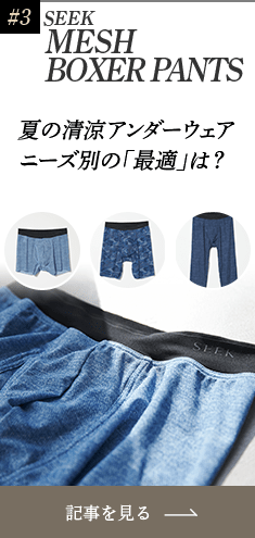 #3 SEEK MESH BOXER PANTS 夏の清涼アンダーウェア ニーズ別の「最適」は？記事を見る