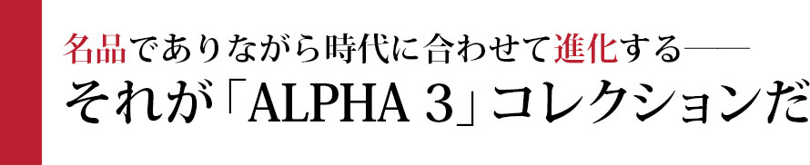 名品でありながら時代に合わせて進化する――それが「ALPHA 3」コレクションだ