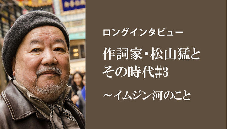 【ロングインタビュー】作詞家・松山猛とその時代#3／イムジン河のこと