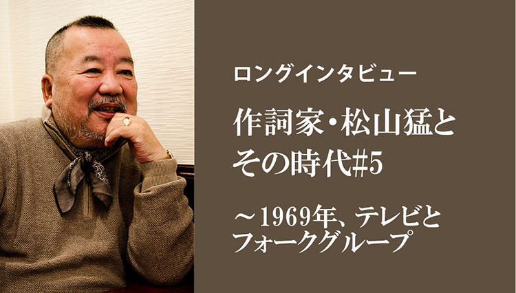 【ロングインタビュー】作詞家・松山猛とその時代#5／1969年、テレビとフォークグループ