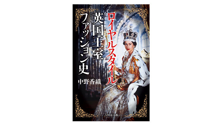 英国王室ファッション史を服飾史家・中野香織さんが解き明かす【新刊紹介】