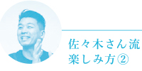 佐々木さん流楽しみ方2