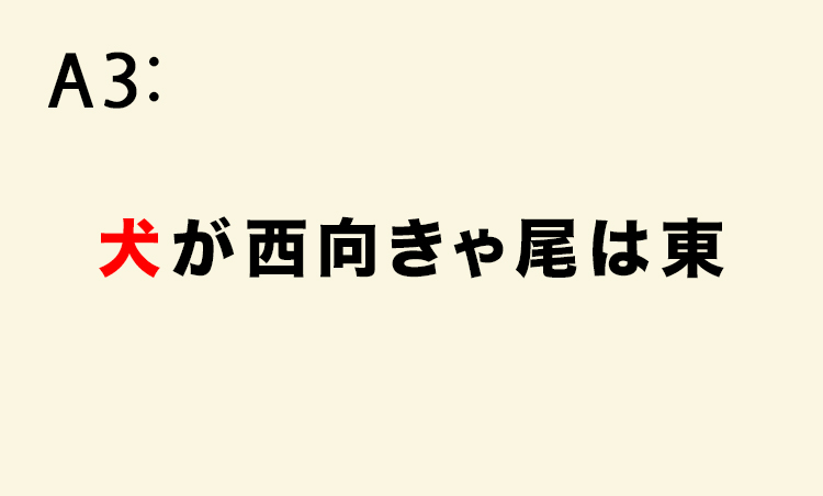 <p>読んで字のごとくで、犬が頭を西に向ければ、尻尾は東を向いているという様子から、至極当然であることを意味する。</p>
