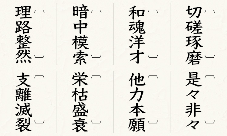 切磋琢磨、是々非々、和魂洋才、他力本願、暗中模索、栄枯盛衰、理路整然、支離滅裂