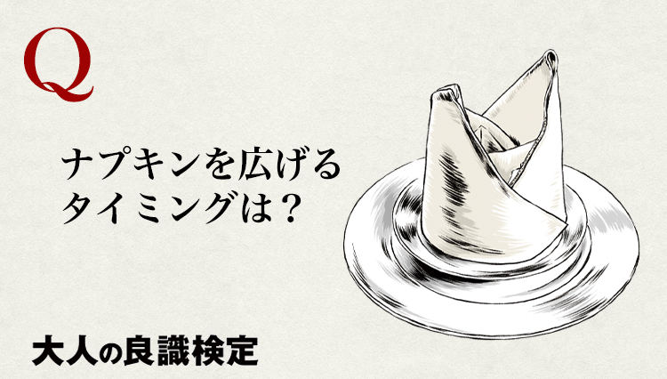 【良識検定】ナプキンを広げるタイミングはいつ？（料理が運ばれてきたとき/主賓が広げたとき/注文したとき）