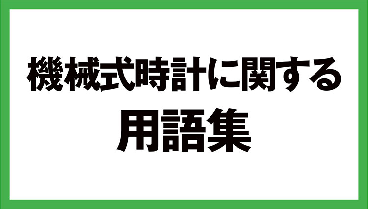 腕時計の楽しさ倍増！ 「時計用語」あなたはいくつ知っている？　